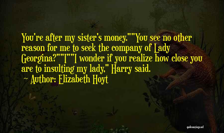 Elizabeth Hoyt Quotes: You're After My Sister's Money.you See No Other Reason For Me To Seek The Company Of Lady Georgina?ii Wonder If