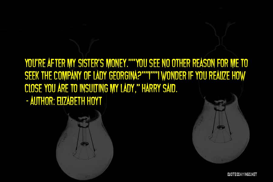 Elizabeth Hoyt Quotes: You're After My Sister's Money.you See No Other Reason For Me To Seek The Company Of Lady Georgina?ii Wonder If