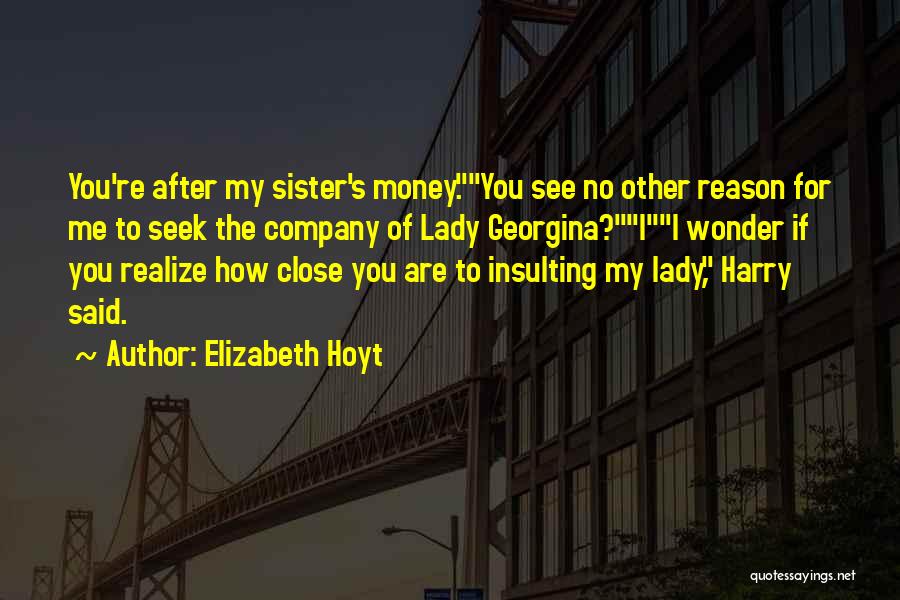 Elizabeth Hoyt Quotes: You're After My Sister's Money.you See No Other Reason For Me To Seek The Company Of Lady Georgina?ii Wonder If