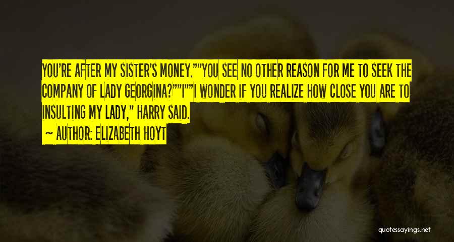 Elizabeth Hoyt Quotes: You're After My Sister's Money.you See No Other Reason For Me To Seek The Company Of Lady Georgina?ii Wonder If