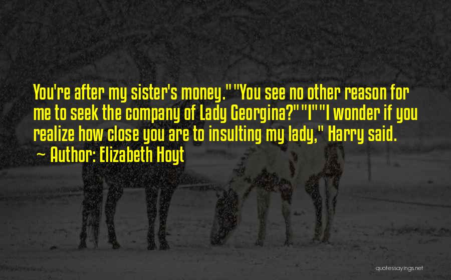 Elizabeth Hoyt Quotes: You're After My Sister's Money.you See No Other Reason For Me To Seek The Company Of Lady Georgina?ii Wonder If