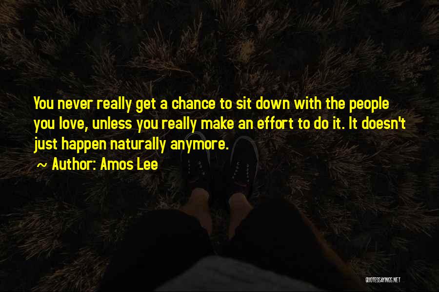 Amos Lee Quotes: You Never Really Get A Chance To Sit Down With The People You Love, Unless You Really Make An Effort
