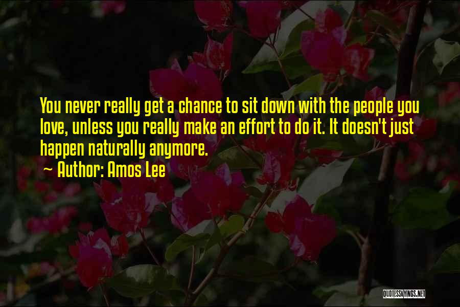 Amos Lee Quotes: You Never Really Get A Chance To Sit Down With The People You Love, Unless You Really Make An Effort