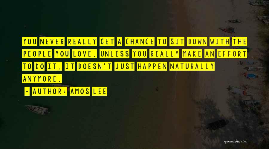 Amos Lee Quotes: You Never Really Get A Chance To Sit Down With The People You Love, Unless You Really Make An Effort