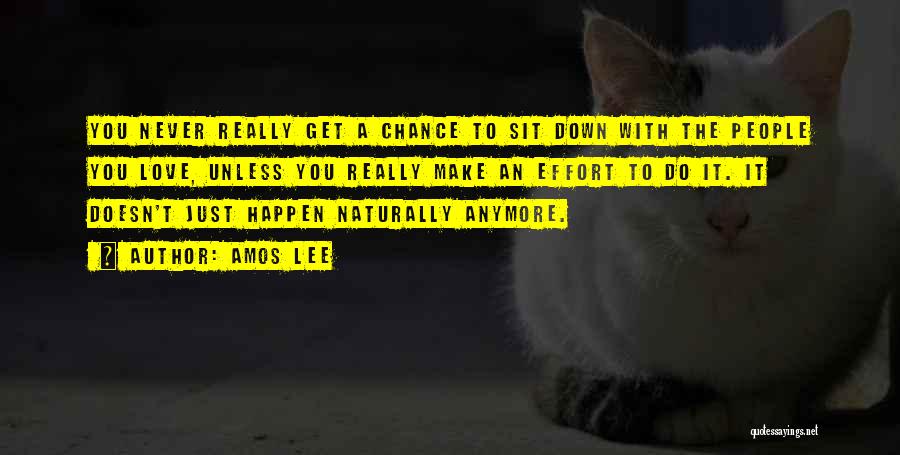 Amos Lee Quotes: You Never Really Get A Chance To Sit Down With The People You Love, Unless You Really Make An Effort