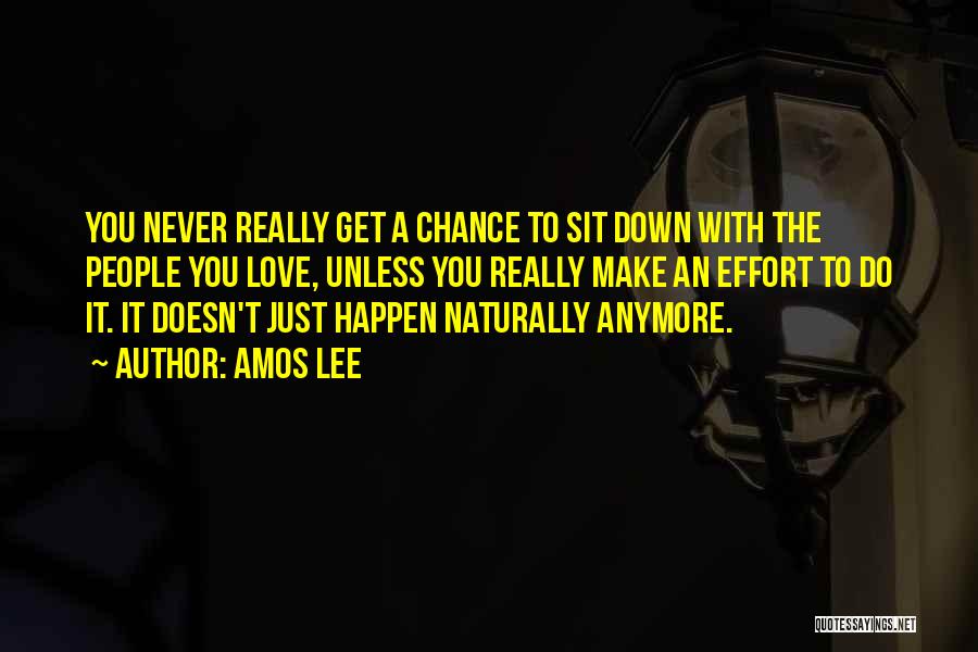 Amos Lee Quotes: You Never Really Get A Chance To Sit Down With The People You Love, Unless You Really Make An Effort