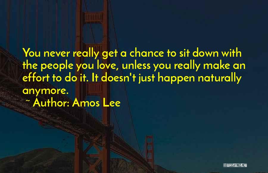 Amos Lee Quotes: You Never Really Get A Chance To Sit Down With The People You Love, Unless You Really Make An Effort