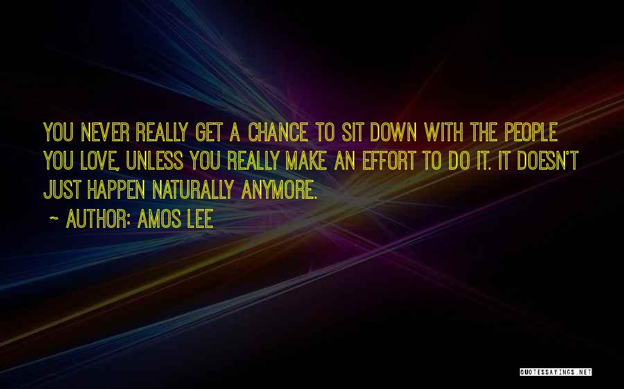 Amos Lee Quotes: You Never Really Get A Chance To Sit Down With The People You Love, Unless You Really Make An Effort