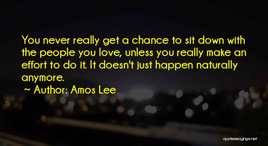 Amos Lee Quotes: You Never Really Get A Chance To Sit Down With The People You Love, Unless You Really Make An Effort