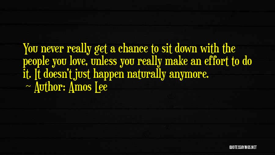 Amos Lee Quotes: You Never Really Get A Chance To Sit Down With The People You Love, Unless You Really Make An Effort