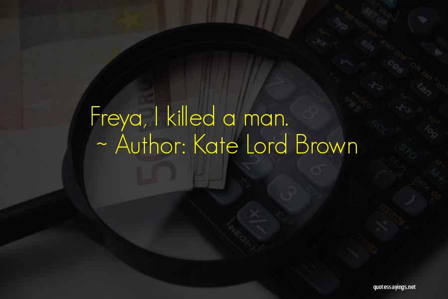 Kate Lord Brown Quotes: Freya, I Killed A Man.