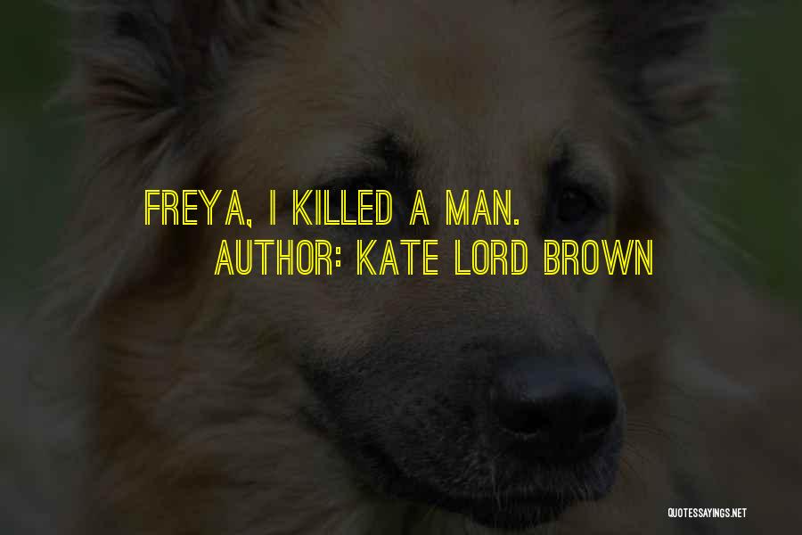 Kate Lord Brown Quotes: Freya, I Killed A Man.