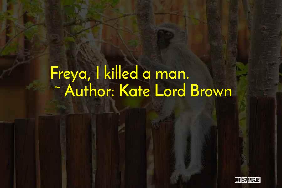 Kate Lord Brown Quotes: Freya, I Killed A Man.
