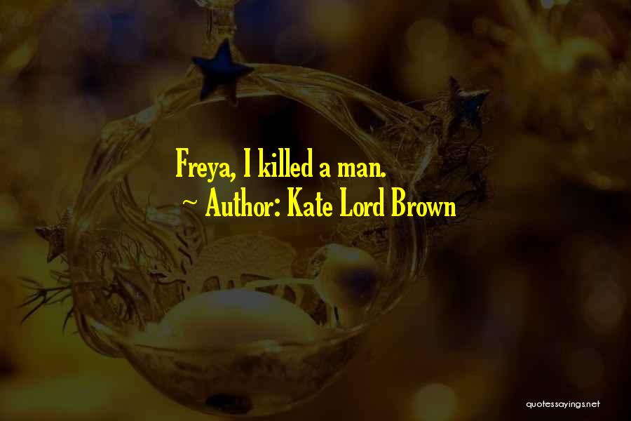 Kate Lord Brown Quotes: Freya, I Killed A Man.