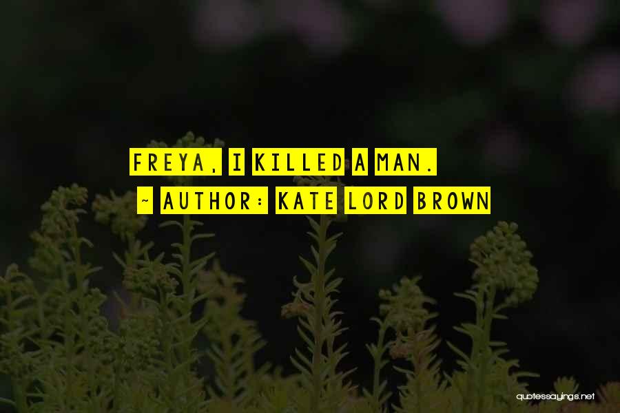 Kate Lord Brown Quotes: Freya, I Killed A Man.