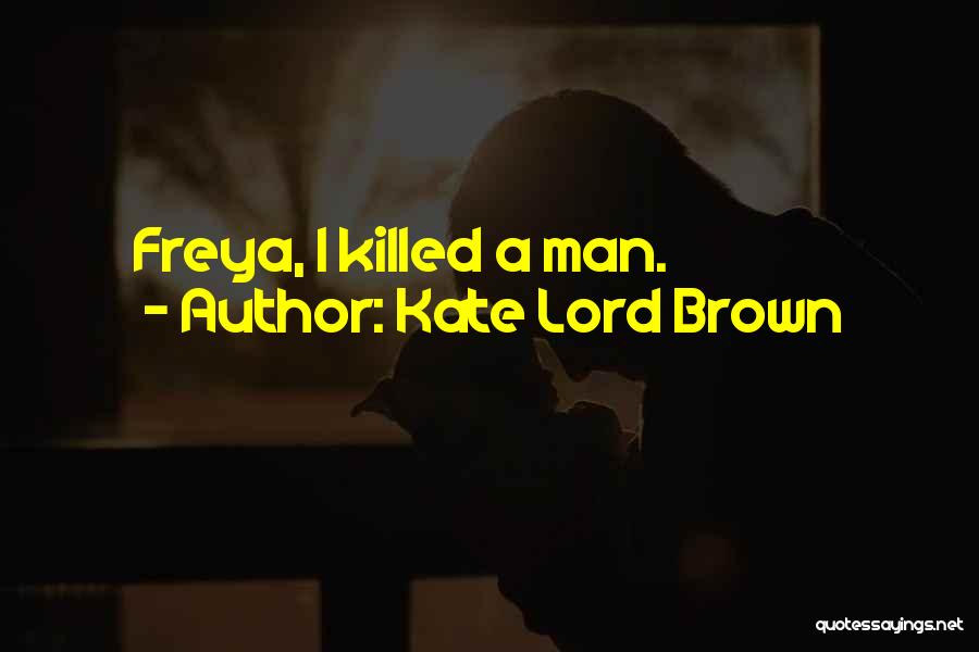 Kate Lord Brown Quotes: Freya, I Killed A Man.