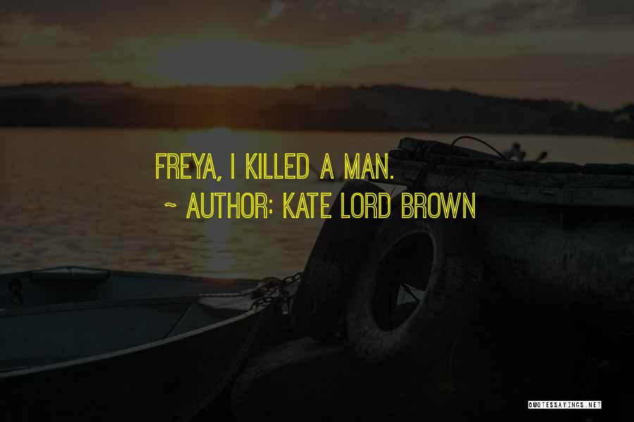 Kate Lord Brown Quotes: Freya, I Killed A Man.