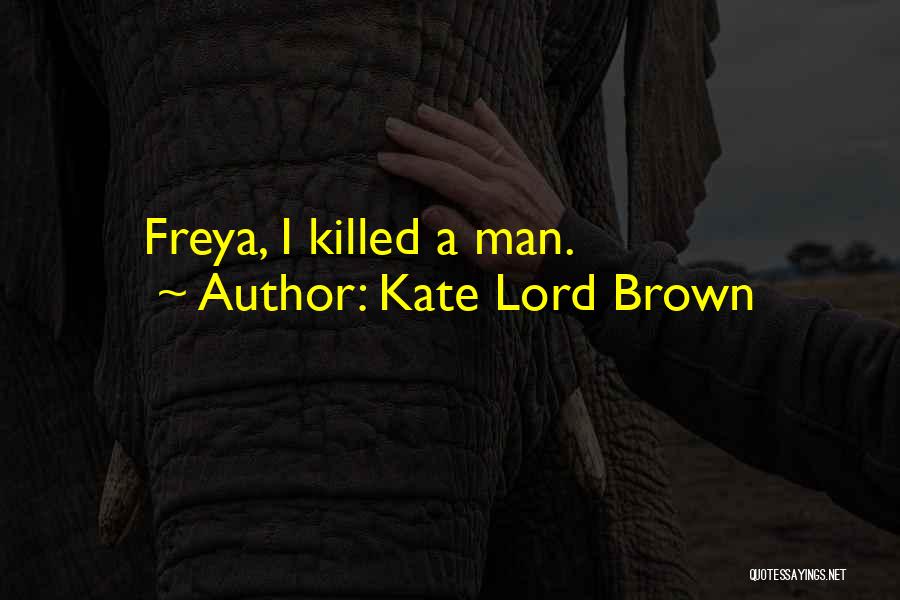 Kate Lord Brown Quotes: Freya, I Killed A Man.