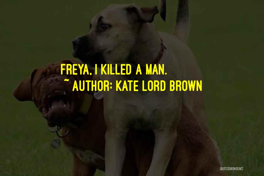 Kate Lord Brown Quotes: Freya, I Killed A Man.