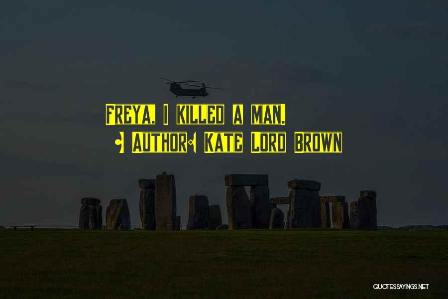 Kate Lord Brown Quotes: Freya, I Killed A Man.