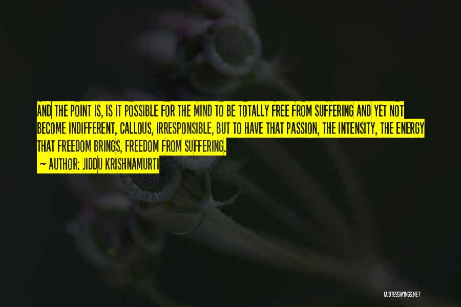 Jiddu Krishnamurti Quotes: And The Point Is, Is It Possible For The Mind To Be Totally Free From Suffering And Yet Not Become