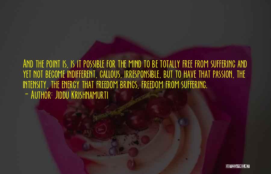 Jiddu Krishnamurti Quotes: And The Point Is, Is It Possible For The Mind To Be Totally Free From Suffering And Yet Not Become