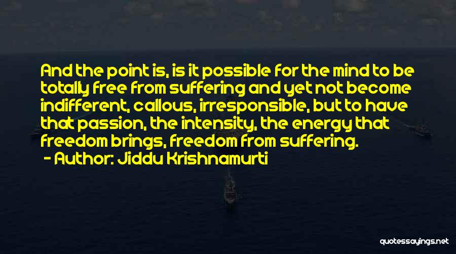 Jiddu Krishnamurti Quotes: And The Point Is, Is It Possible For The Mind To Be Totally Free From Suffering And Yet Not Become