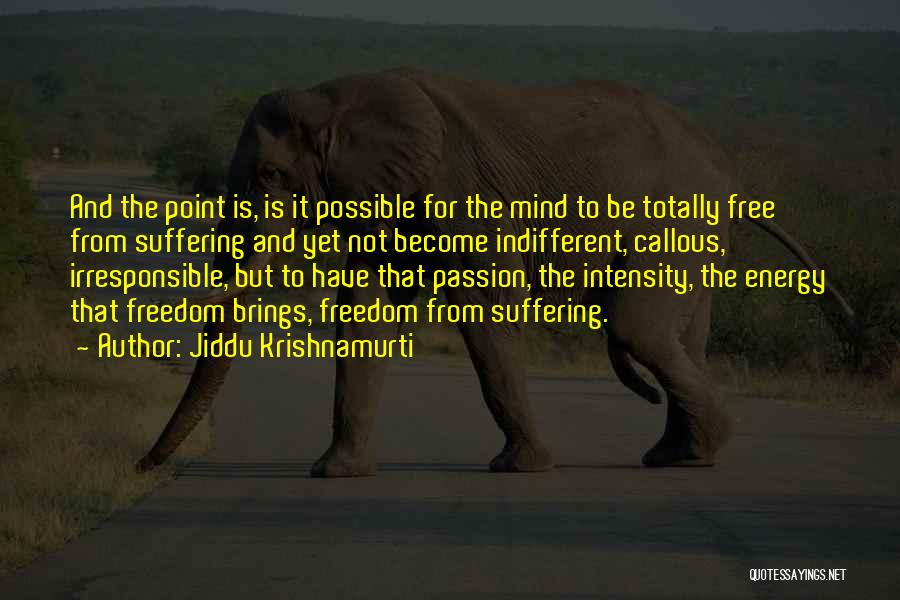 Jiddu Krishnamurti Quotes: And The Point Is, Is It Possible For The Mind To Be Totally Free From Suffering And Yet Not Become