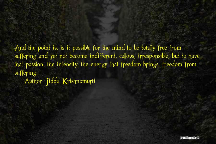 Jiddu Krishnamurti Quotes: And The Point Is, Is It Possible For The Mind To Be Totally Free From Suffering And Yet Not Become