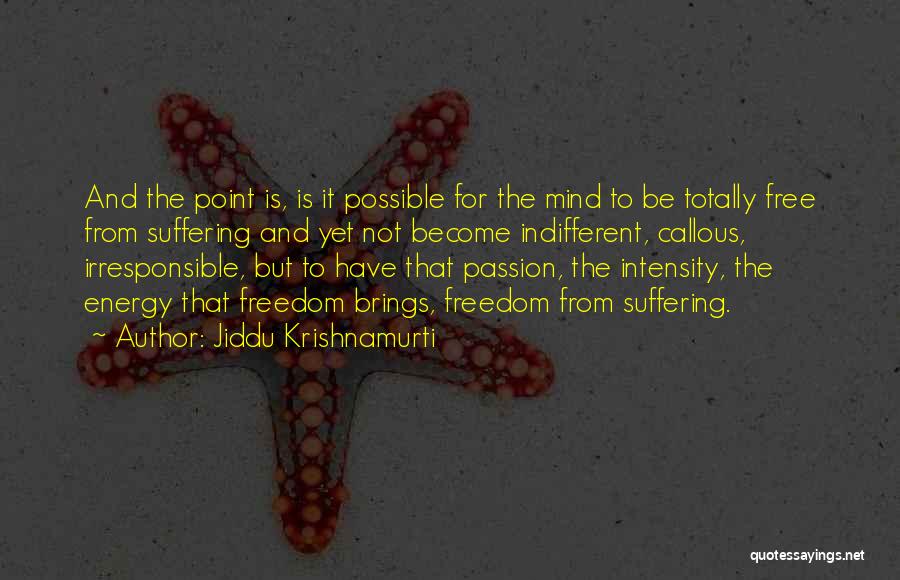 Jiddu Krishnamurti Quotes: And The Point Is, Is It Possible For The Mind To Be Totally Free From Suffering And Yet Not Become