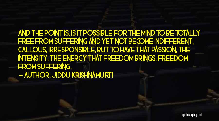 Jiddu Krishnamurti Quotes: And The Point Is, Is It Possible For The Mind To Be Totally Free From Suffering And Yet Not Become