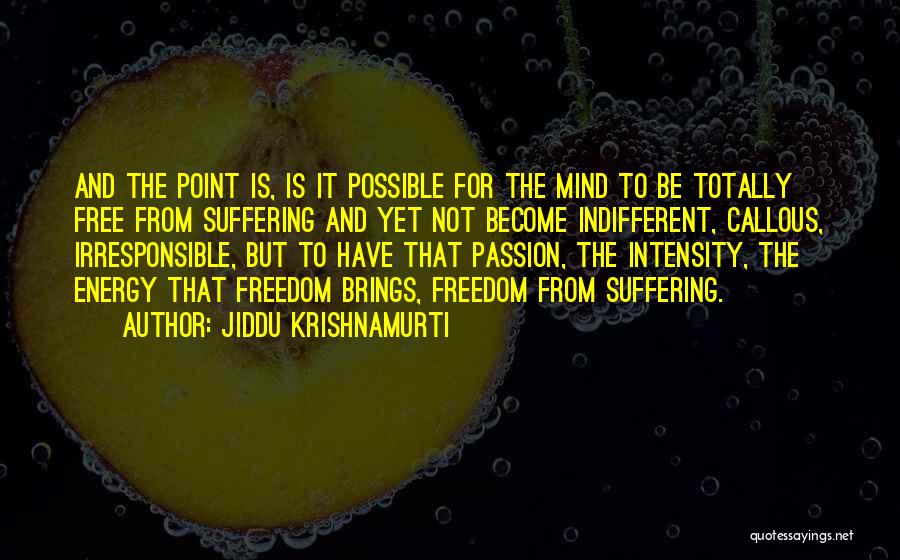 Jiddu Krishnamurti Quotes: And The Point Is, Is It Possible For The Mind To Be Totally Free From Suffering And Yet Not Become