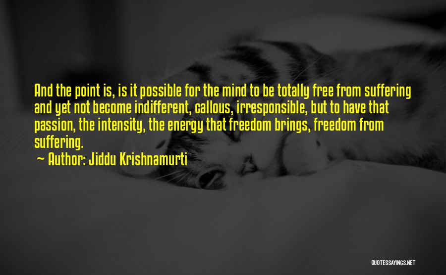 Jiddu Krishnamurti Quotes: And The Point Is, Is It Possible For The Mind To Be Totally Free From Suffering And Yet Not Become