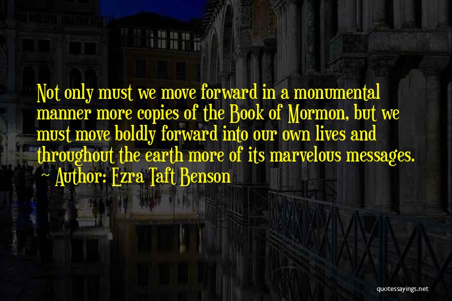 Ezra Taft Benson Quotes: Not Only Must We Move Forward In A Monumental Manner More Copies Of The Book Of Mormon, But We Must