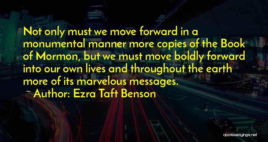 Ezra Taft Benson Quotes: Not Only Must We Move Forward In A Monumental Manner More Copies Of The Book Of Mormon, But We Must