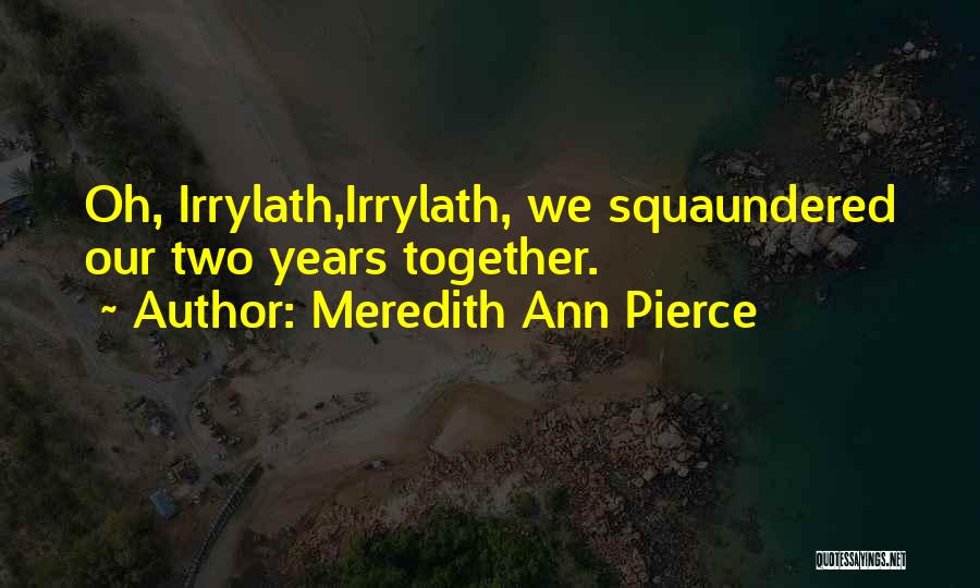 Meredith Ann Pierce Quotes: Oh, Irrylath,irrylath, We Squaundered Our Two Years Together.