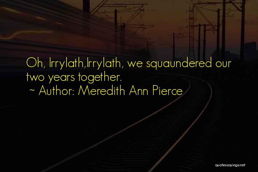 Meredith Ann Pierce Quotes: Oh, Irrylath,irrylath, We Squaundered Our Two Years Together.