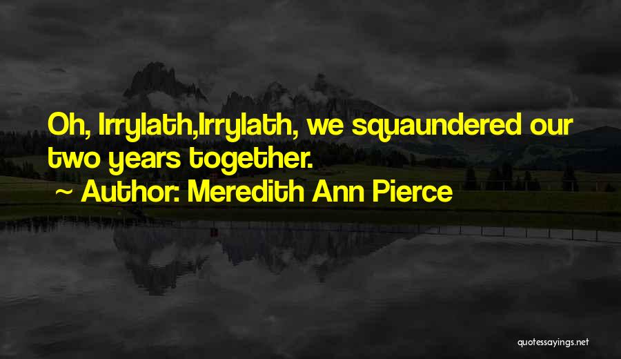 Meredith Ann Pierce Quotes: Oh, Irrylath,irrylath, We Squaundered Our Two Years Together.