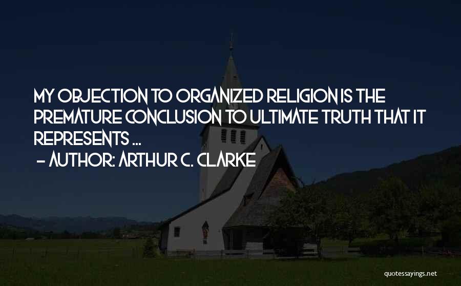 Arthur C. Clarke Quotes: My Objection To Organized Religion Is The Premature Conclusion To Ultimate Truth That It Represents ...