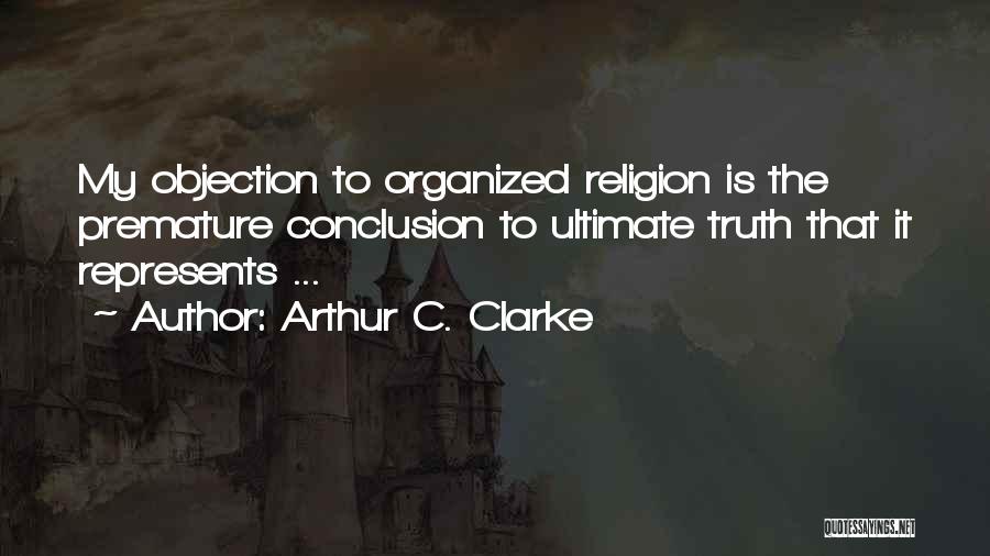 Arthur C. Clarke Quotes: My Objection To Organized Religion Is The Premature Conclusion To Ultimate Truth That It Represents ...
