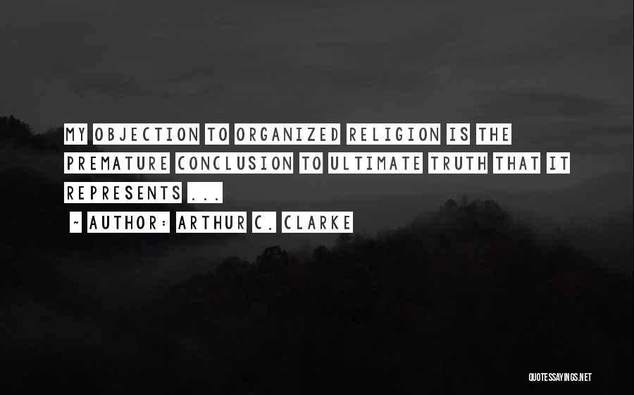 Arthur C. Clarke Quotes: My Objection To Organized Religion Is The Premature Conclusion To Ultimate Truth That It Represents ...