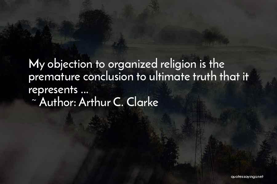 Arthur C. Clarke Quotes: My Objection To Organized Religion Is The Premature Conclusion To Ultimate Truth That It Represents ...