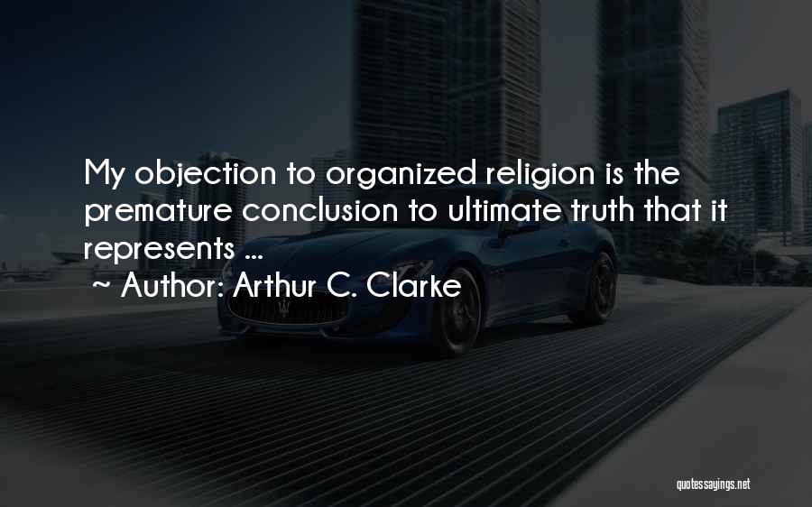 Arthur C. Clarke Quotes: My Objection To Organized Religion Is The Premature Conclusion To Ultimate Truth That It Represents ...