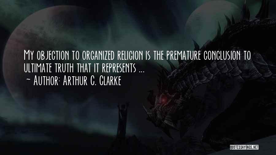 Arthur C. Clarke Quotes: My Objection To Organized Religion Is The Premature Conclusion To Ultimate Truth That It Represents ...