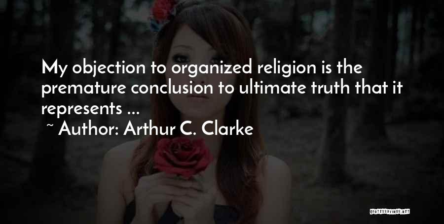 Arthur C. Clarke Quotes: My Objection To Organized Religion Is The Premature Conclusion To Ultimate Truth That It Represents ...