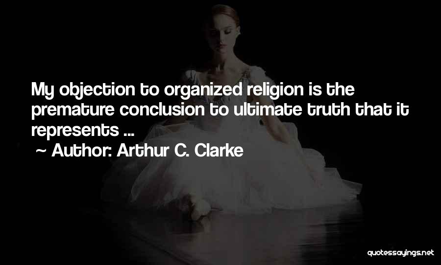 Arthur C. Clarke Quotes: My Objection To Organized Religion Is The Premature Conclusion To Ultimate Truth That It Represents ...