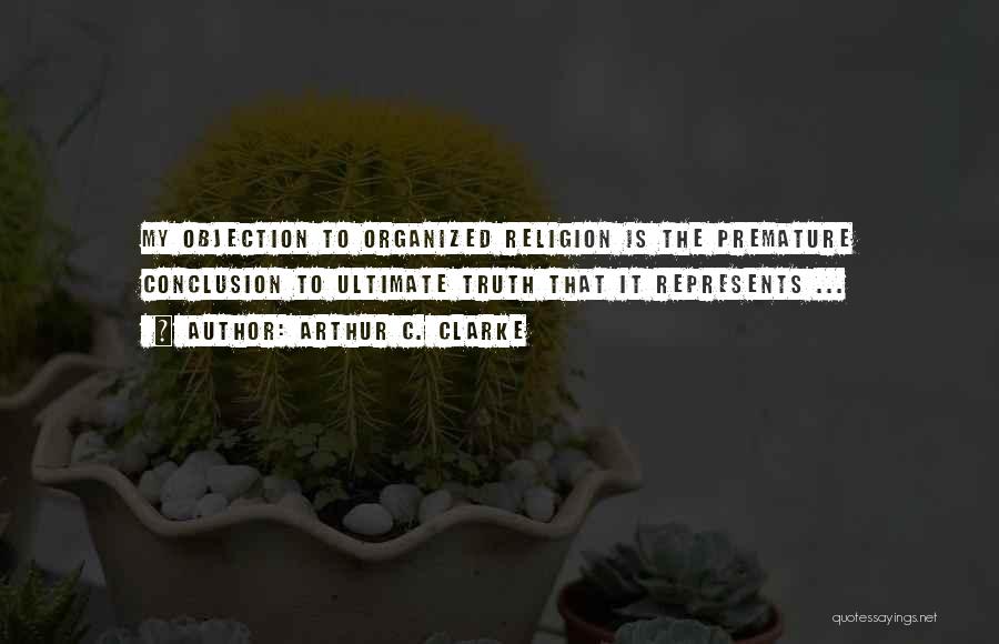 Arthur C. Clarke Quotes: My Objection To Organized Religion Is The Premature Conclusion To Ultimate Truth That It Represents ...