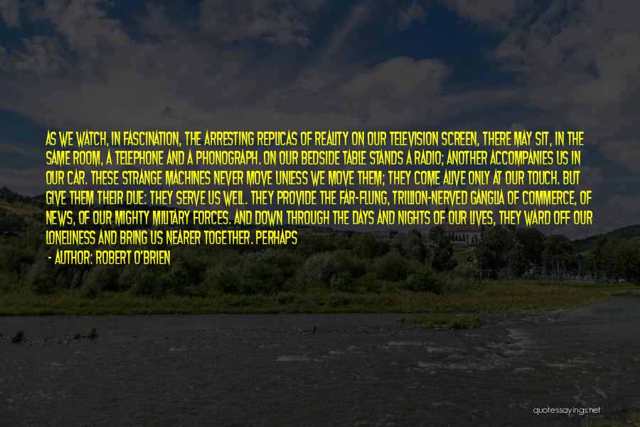Robert O'Brien Quotes: As We Watch, In Fascination, The Arresting Replicas Of Reality On Our Television Screen, There May Sit, In The Same