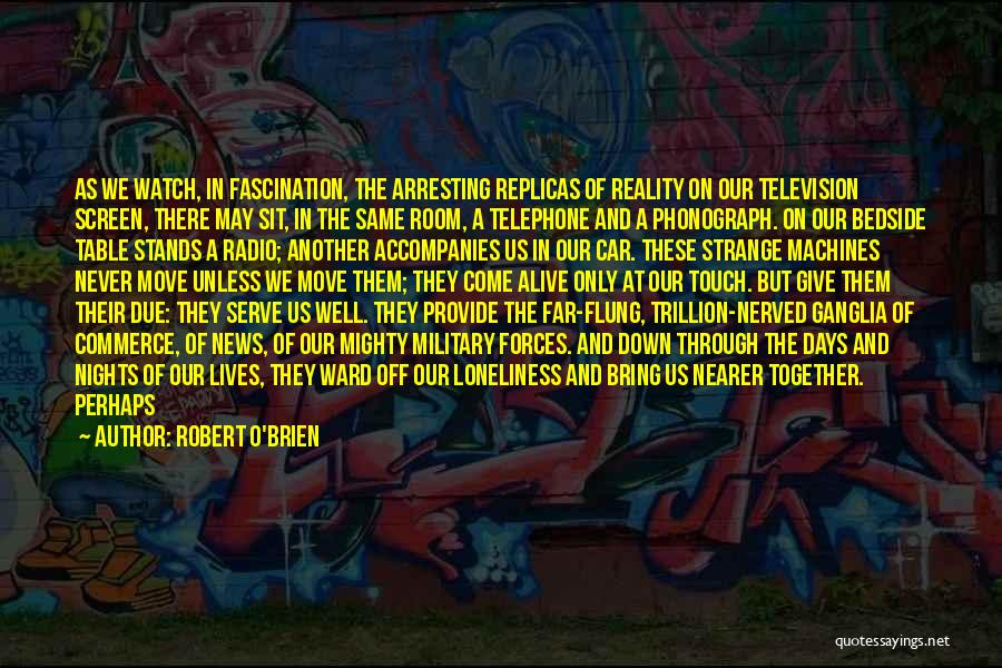 Robert O'Brien Quotes: As We Watch, In Fascination, The Arresting Replicas Of Reality On Our Television Screen, There May Sit, In The Same