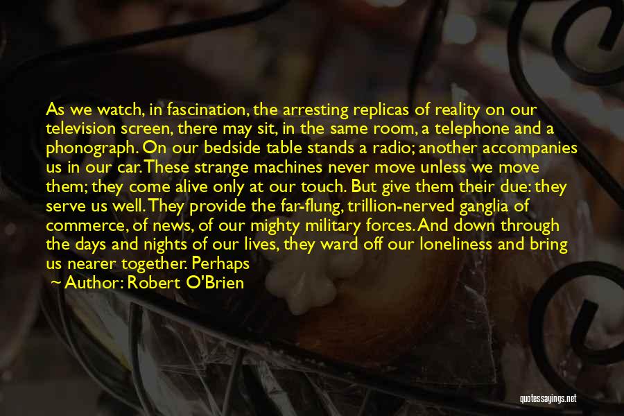 Robert O'Brien Quotes: As We Watch, In Fascination, The Arresting Replicas Of Reality On Our Television Screen, There May Sit, In The Same